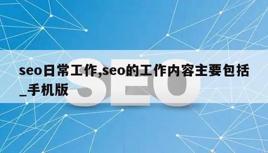 seo日常工作,seo的工作内容主要包括_手机版