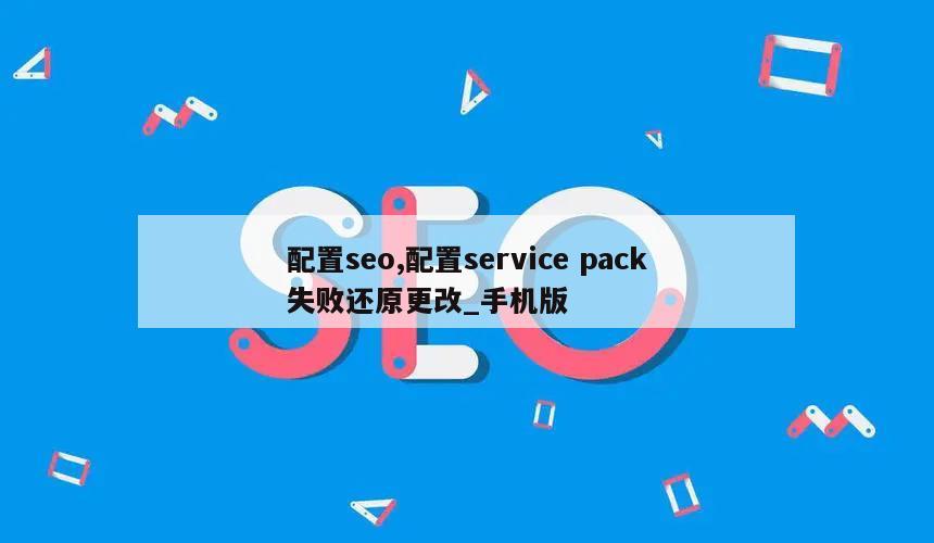 配置seo,配置service pack失败还原更改_手机版