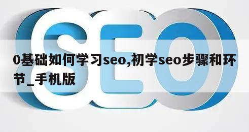 0基础如何学习seo,初学seo步骤和环节_手机版