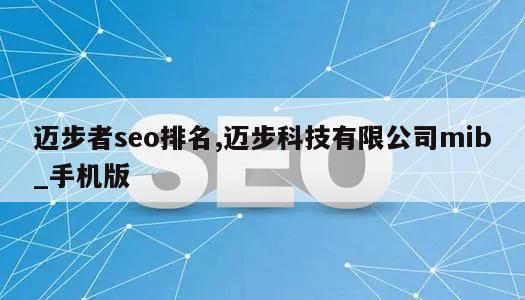 迈步者seo排名,迈步科技有限公司mib_手机版