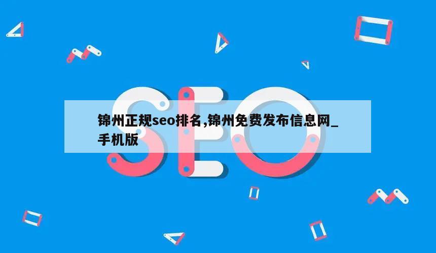 锦州正规seo排名,锦州免费发布信息网_手机版