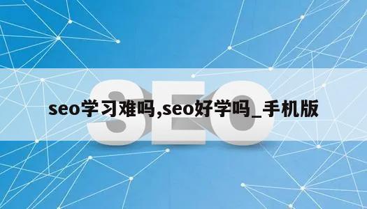 seo学习难吗,seo好学吗_手机版