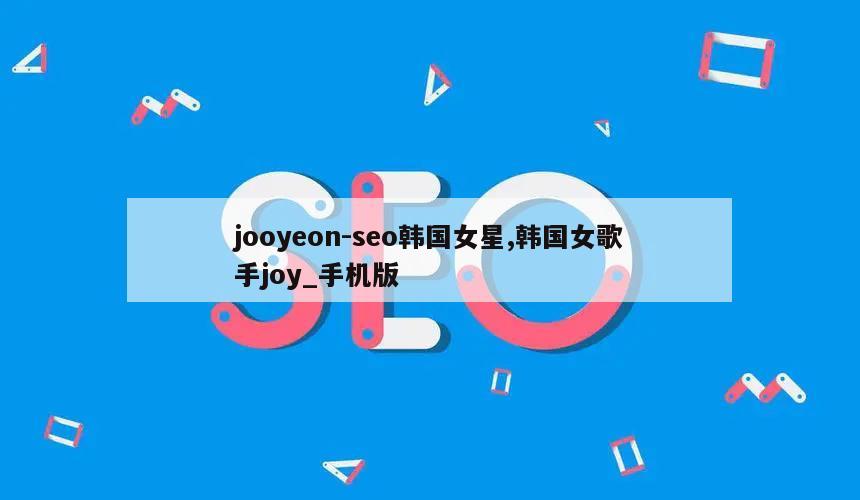 jooyeon-seo韩国女星,韩国女歌手joy_手机版