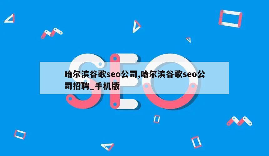 哈尔滨谷歌seo公司,哈尔滨谷歌seo公司招聘_手机版