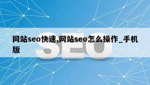 网站seo快速,网站seo怎么操作_手机版