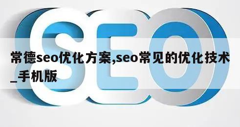 常德seo优化方案,seo常见的优化技术_手机版