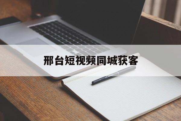 关于邢台短视频同城获客的信息